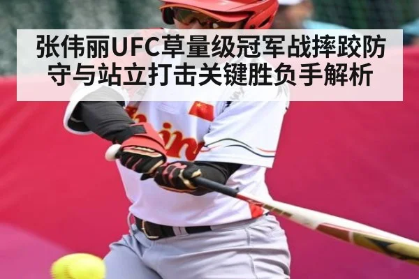 张伟丽UFC草量级冠军战摔跤防守与站立打击关键胜负手解析